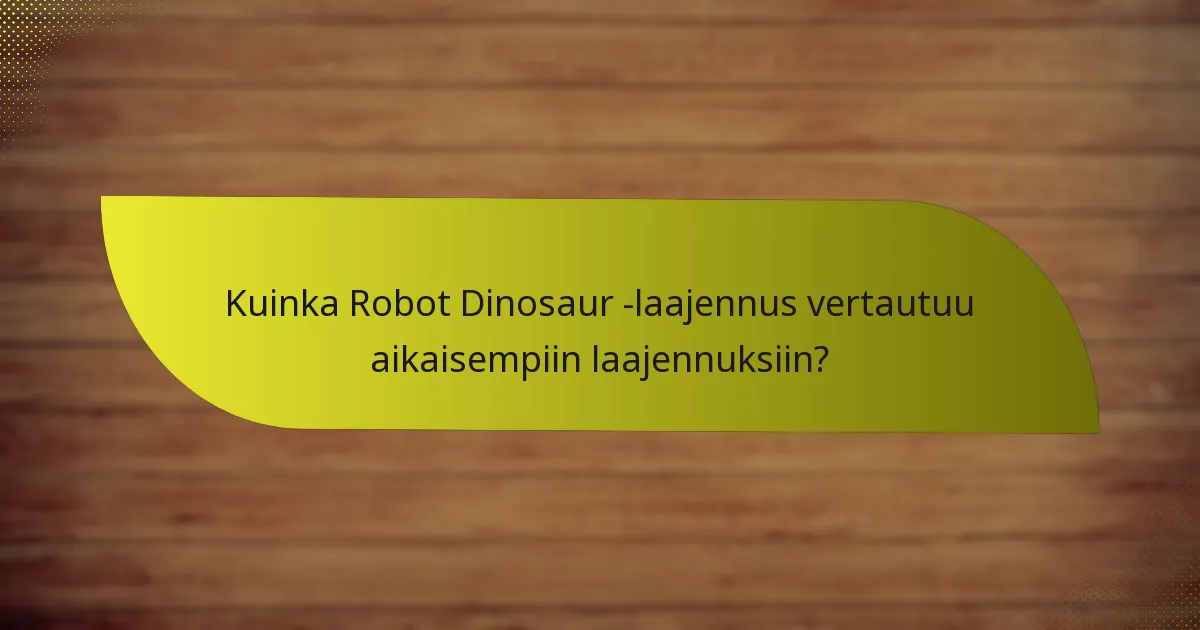 Kuinka Robot Dinosaur -laajennus vertautuu aikaisempiin laajennuksiin?