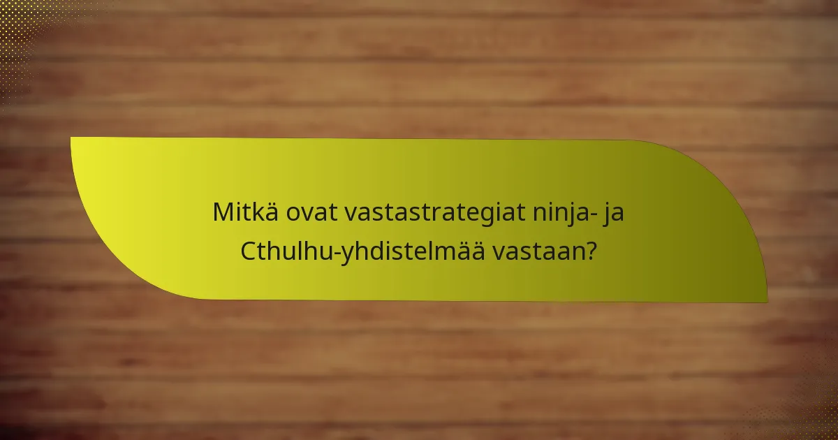 Mitkä ovat vastastrategiat ninja- ja Cthulhu-yhdistelmää vastaan?