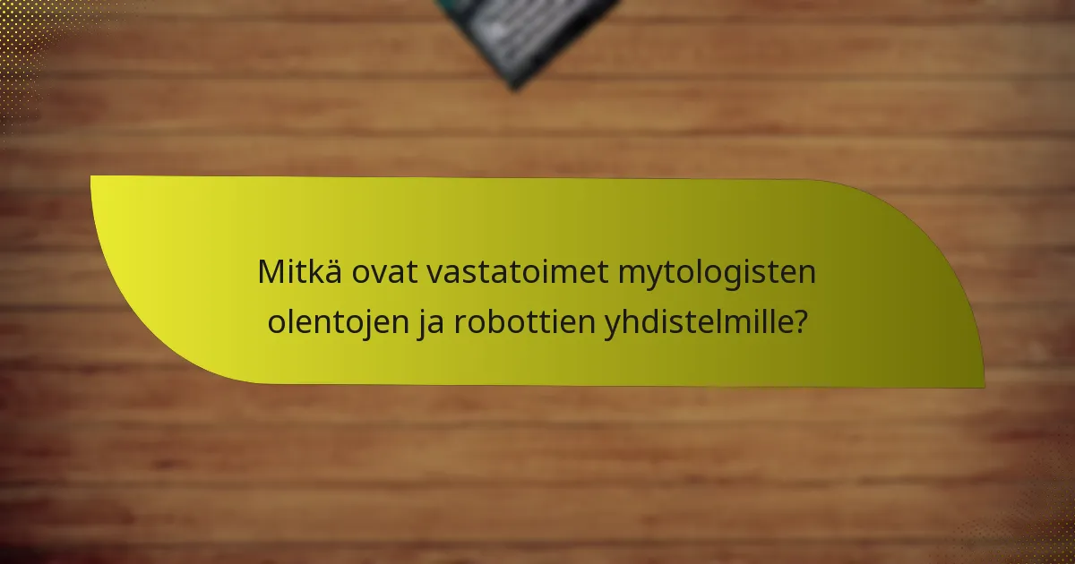 Mitkä ovat vastatoimet mytologisten olentojen ja robottien yhdistelmille?