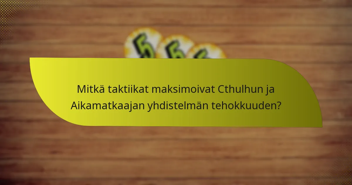 Mitkä taktiikat maksimoivat Cthulhun ja Aikamatkaajan yhdistelmän tehokkuuden?
